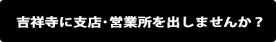 吉祥寺に支店･営業所を出しませんか?